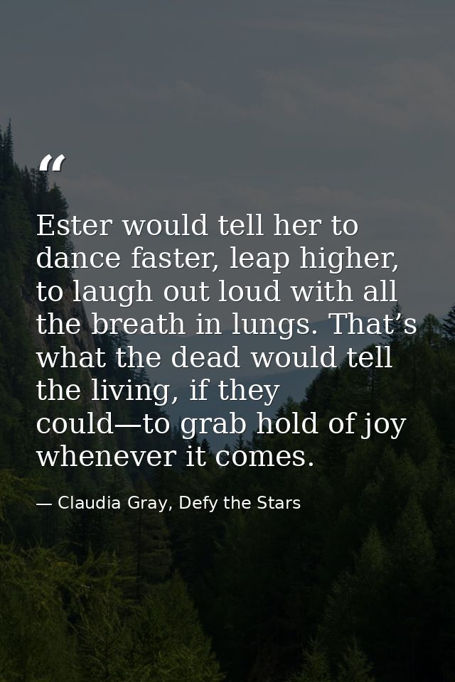 Ester would tell her to dance faster, leap higher, to laugh out loud with all the breath in lungs. That’s what the dead  — Claudia Gray, Defy the Stars