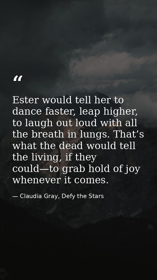 Ester would tell her to dance faster, leap higher, to laugh out loud with all the breath in lungs. That’s what the dead  — Claudia Gray, Defy the Stars