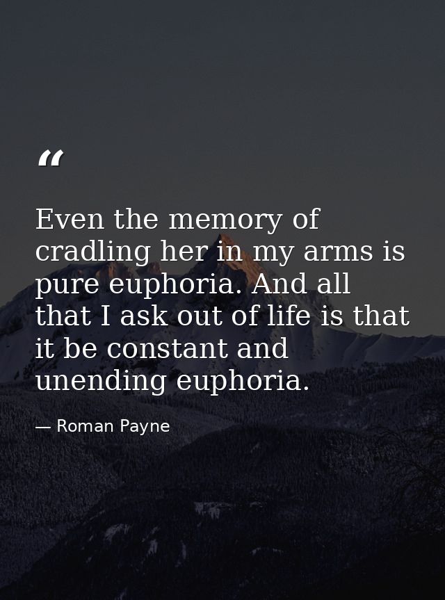 Even the memory of cradling her in my arms is pure euphoria. And all that I ask out of life is that it be constant and u — Roman Payne