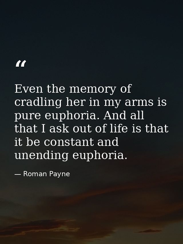Even the memory of cradling her in my arms is pure euphoria. And all that I ask out of life is that it be constant and u — Roman Payne