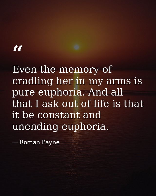 Even the memory of cradling her in my arms is pure euphoria. And all that I ask out of life is that it be constant and u — Roman Payne
