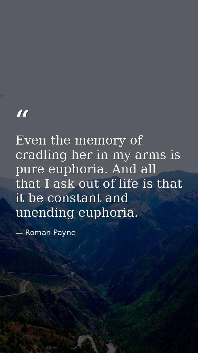 Even the memory of cradling her in my arms is pure euphoria. And all that I ask out of life is that it be constant and u — Roman Payne
