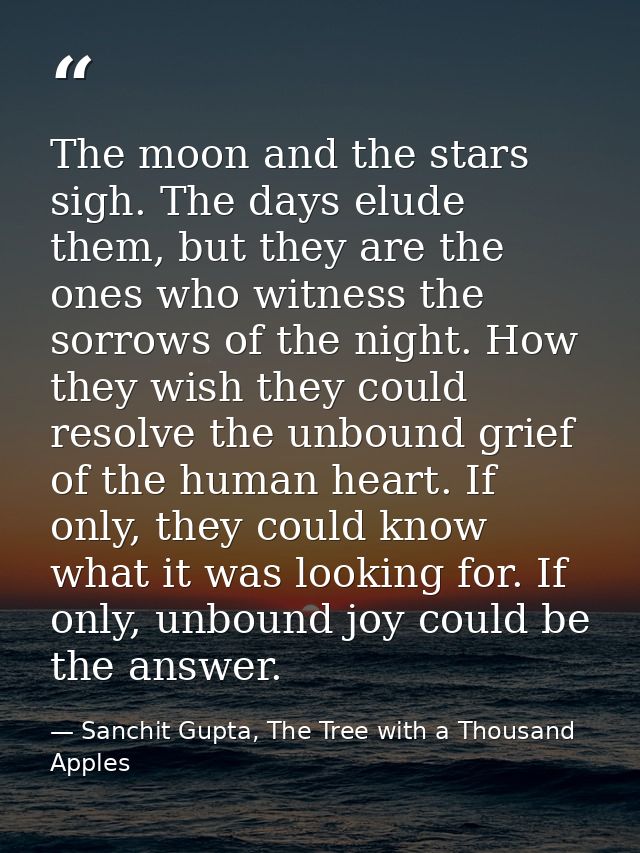 The moon and the stars sigh. The days elude them, but they are the ones who witness the sorrows of the night. How they w — Sanchit Gupta, The Tree with a Thousand Apples