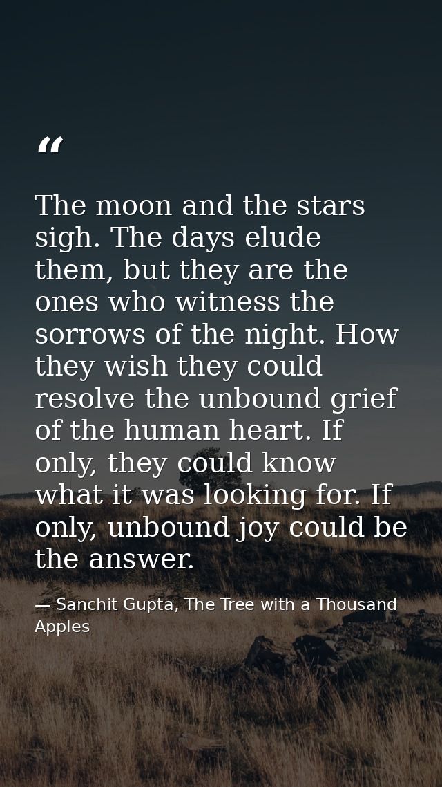 The moon and the stars sigh. The days elude them, but they are the ones who witness the sorrows of the night. How they w — Sanchit Gupta, The Tree with a Thousand Apples