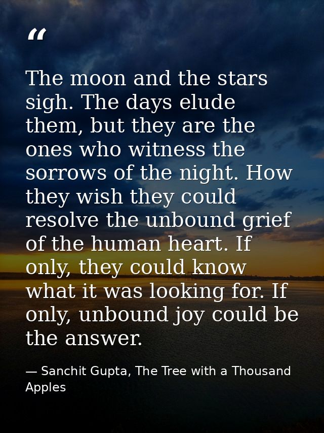 The moon and the stars sigh. The days elude them, but they are the ones who witness the sorrows of the night. How they w — Sanchit Gupta, The Tree with a Thousand Apples