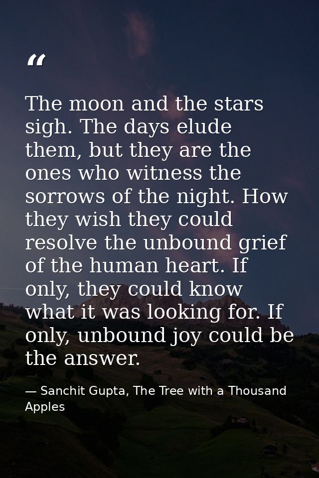 The moon and the stars sigh. The days elude them, but they are the ones who witness the sorrows of the night. How they w — Sanchit Gupta, The Tree with a Thousand Apples