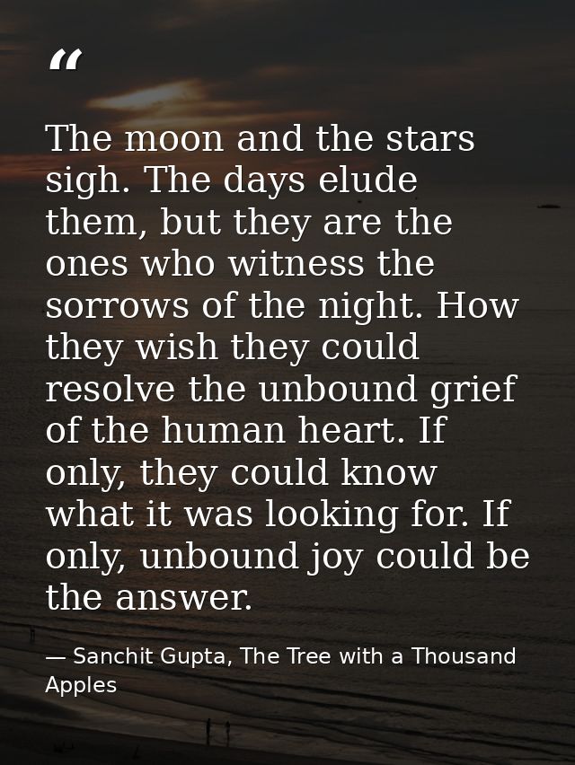 The moon and the stars sigh. The days elude them, but they are the ones who witness the sorrows of the night. How they w — Sanchit Gupta, The Tree with a Thousand Apples