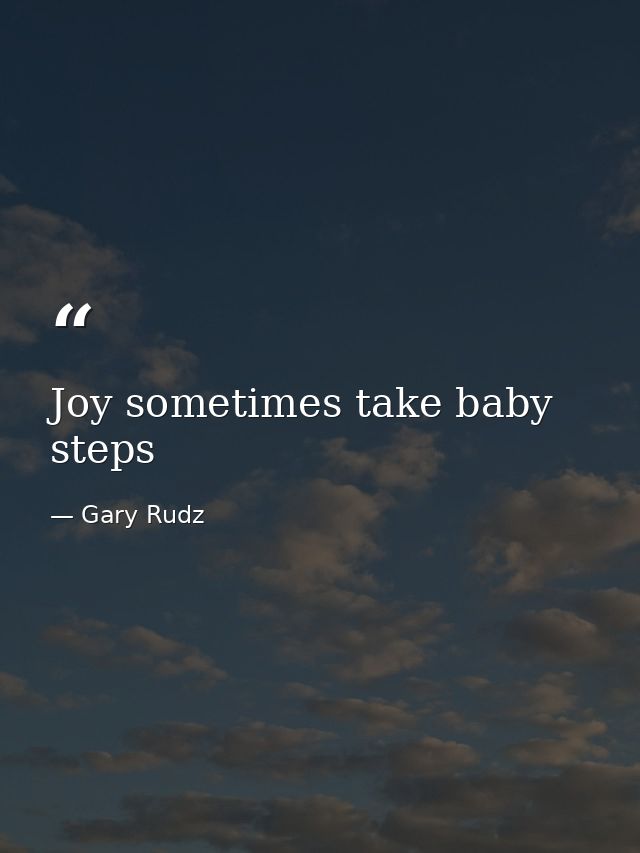 Joy sometimes take baby steps — Gary Rudz