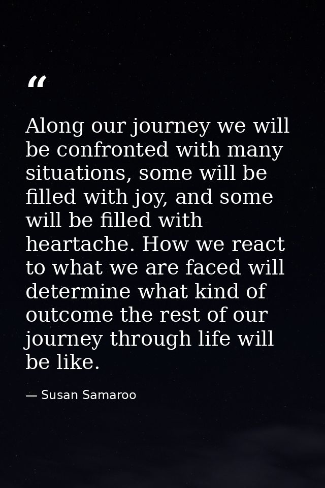 Along our journey we will be confronted with many situations, some will be filled with joy, and some will be filled with — Susan Samaroo