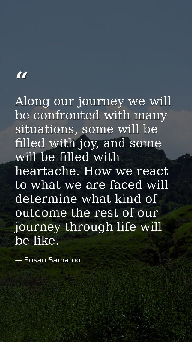 Along our journey we will be confronted with many situations, some will be filled with joy, and some will be filled with — Susan Samaroo