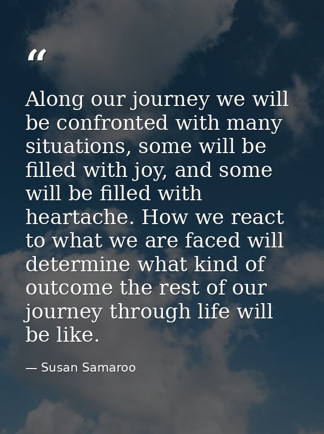 Along our journey we will be confronted with many situations, some will be filled with joy, and some will be filled with — Susan Samaroo