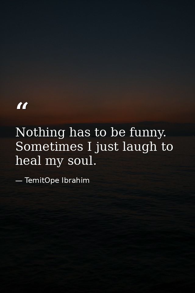 Nothing has to be funny. Sometimes I just laugh to heal my soul. — TemitOpe Ibrahim