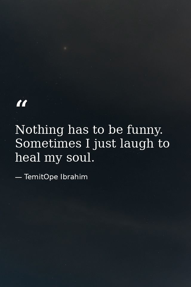 Nothing has to be funny. Sometimes I just laugh to heal my soul. — TemitOpe Ibrahim