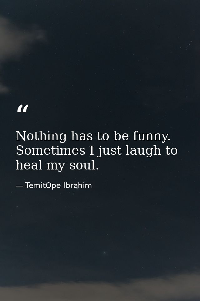Nothing has to be funny. Sometimes I just laugh to heal my soul. — TemitOpe Ibrahim