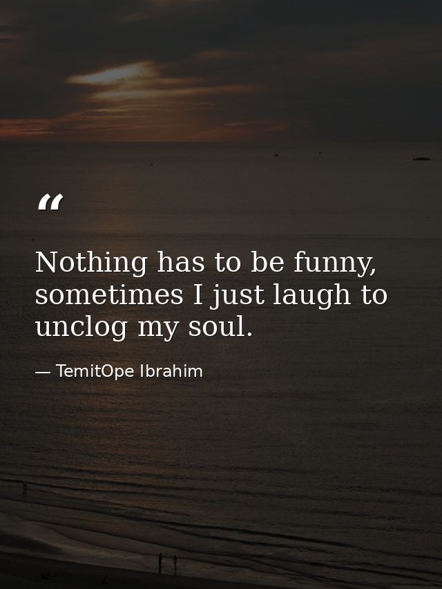 Nothing has to be funny, sometimes I just laugh to unclog my soul. — TemitOpe Ibrahim
