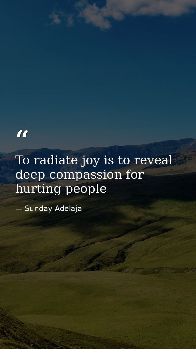 To radiate joy is to reveal deep compassion for hurting people — Sunday Adelaja