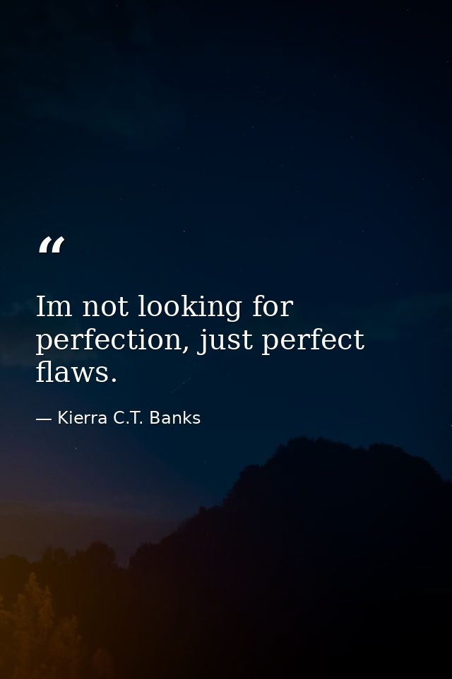Im not looking for perfection, just perfect flaws. — Kierra C.T. Banks