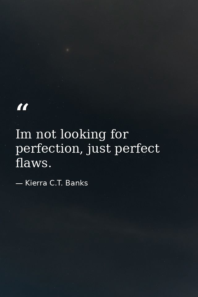 Im not looking for perfection, just perfect flaws. — Kierra C.T. Banks