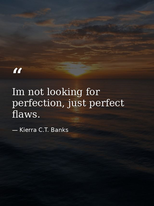 Im not looking for perfection, just perfect flaws. — Kierra C.T. Banks
