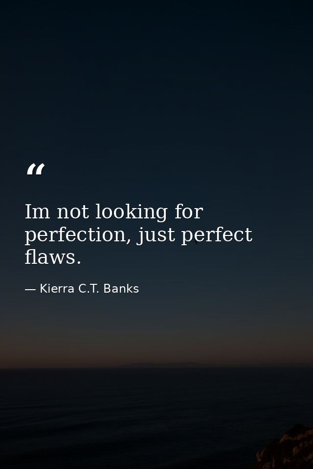 Im not looking for perfection, just perfect flaws. — Kierra C.T. Banks