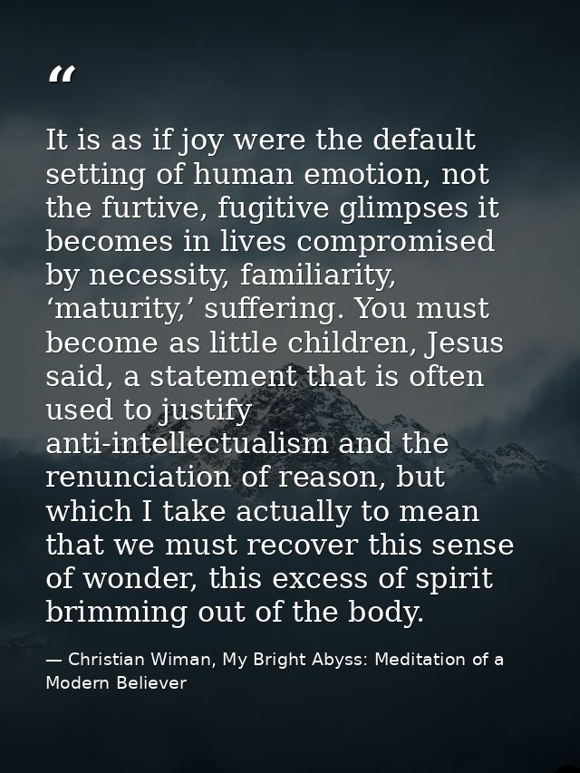 It is as if joy were the default setting of human emotion, not the furtive, fugitive glimpses it becomes in lives compro — Christian Wiman, My Bright Abyss: Meditation of a Modern Believer