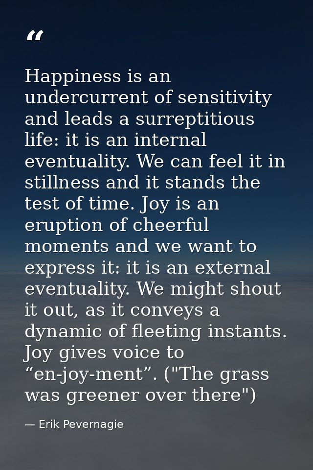 Happiness is an undercurrent of sensitivity and leads a surreptitious life: it is an internal eventuality. We can feel i — Erik Pevernagie