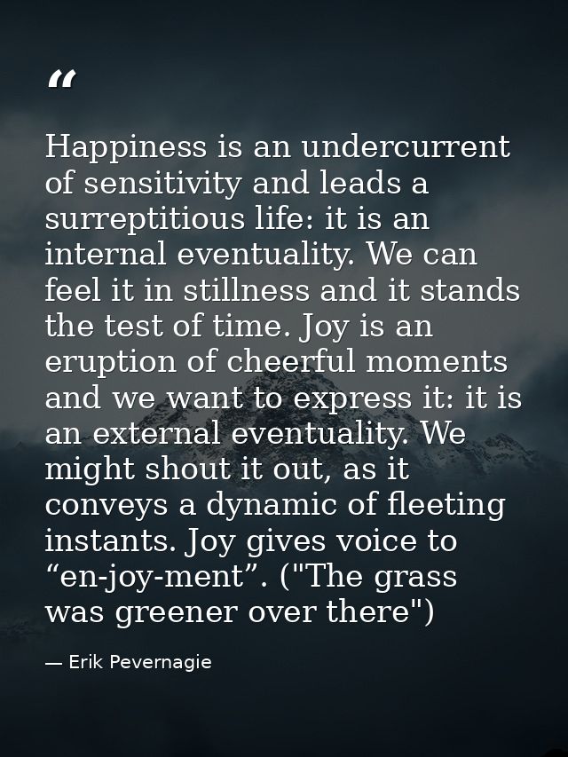 Happiness is an undercurrent of sensitivity and leads a surreptitious life: it is an internal eventuality. We can feel i — Erik Pevernagie