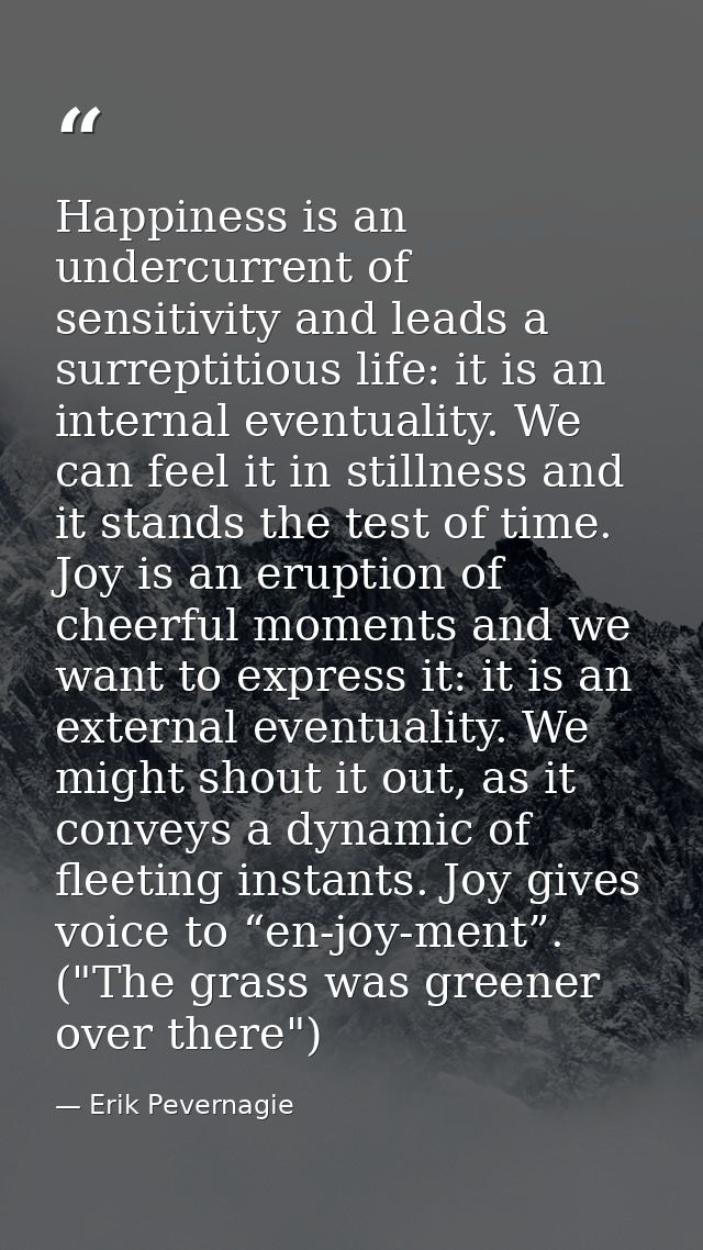 Happiness is an undercurrent of sensitivity and leads a surreptitious life: it is an internal eventuality. We can feel i — Erik Pevernagie