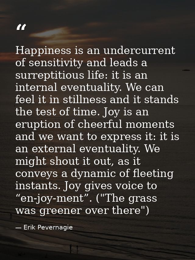 Happiness is an undercurrent of sensitivity and leads a surreptitious life: it is an internal eventuality. We can feel i — Erik Pevernagie