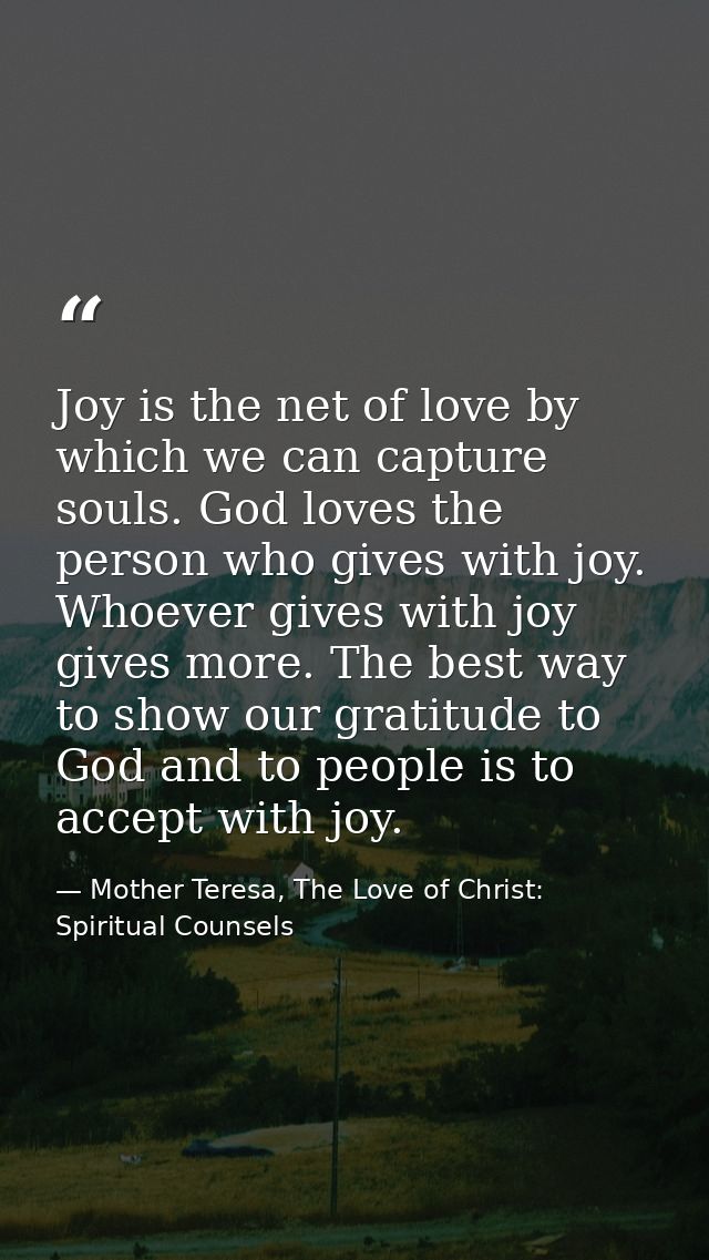 Joy is the net of love by which we can capture souls. God loves the person who gives with joy. Whoever gives with joy gi — Mother Teresa, The Love of Christ: Spiritual Counsels
