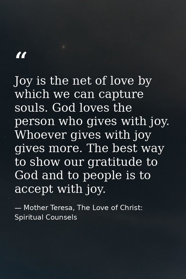 Joy is the net of love by which we can capture souls. God loves the person who gives with joy. Whoever gives with joy gi — Mother Teresa, The Love of Christ: Spiritual Counsels