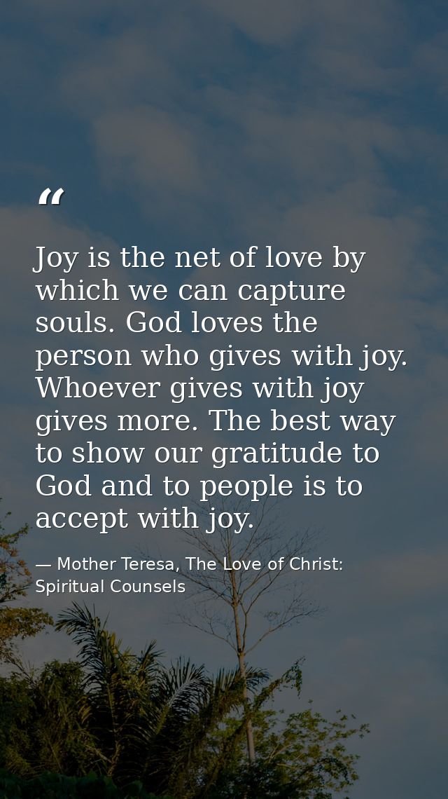 Joy is the net of love by which we can capture souls. God loves the person who gives with joy. Whoever gives with joy gi — Mother Teresa, The Love of Christ: Spiritual Counsels