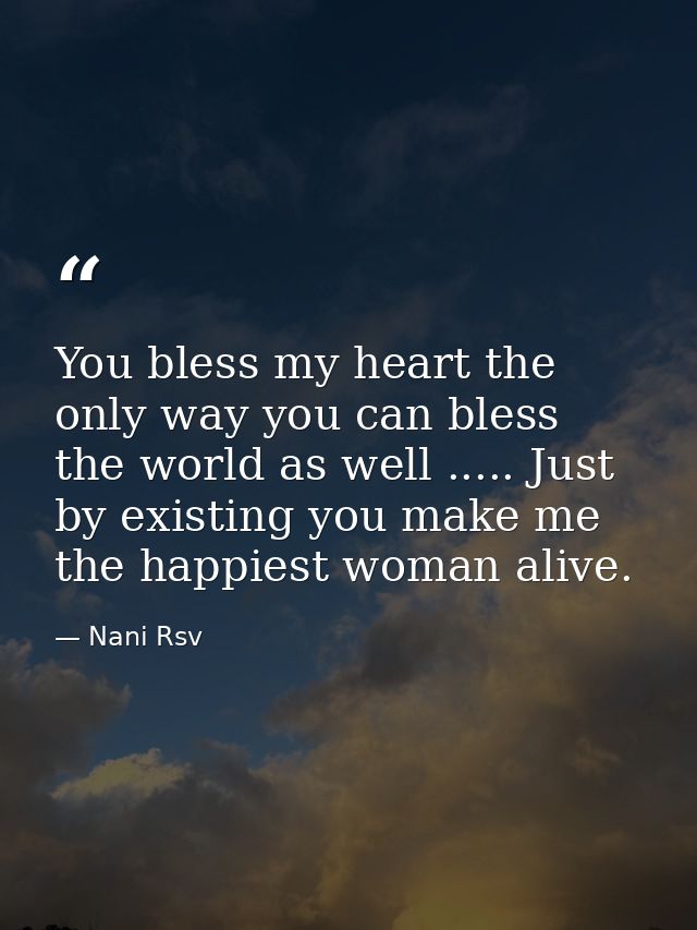 You bless my heart the only way you can bless the world as well ..... Just by existing you make me the happiest woman al — Nani Rsv