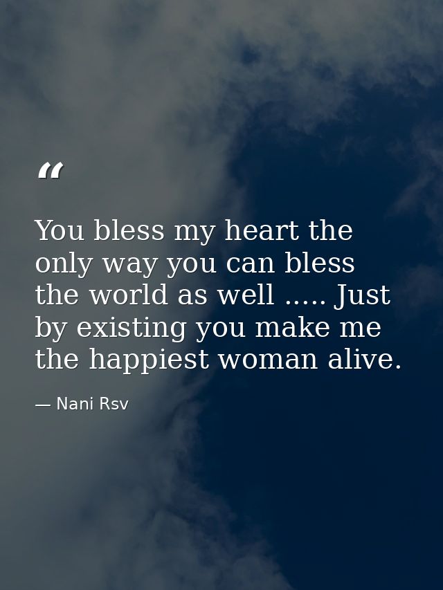 You bless my heart the only way you can bless the world as well ..... Just by existing you make me the happiest woman al — Nani Rsv