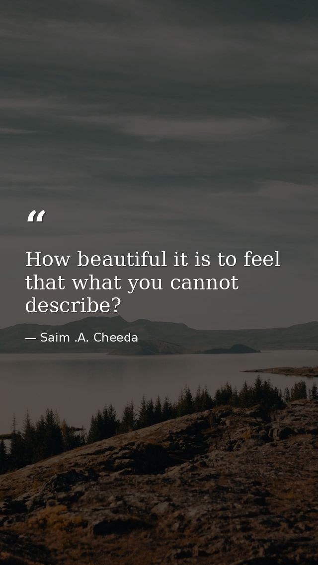 How beautiful it is to feel that what you cannot describe? — Saim .A. Cheeda
