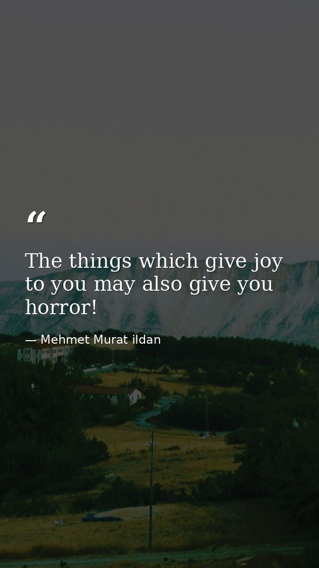 The things which give joy to you may also give you horror! — Mehmet Murat ildan