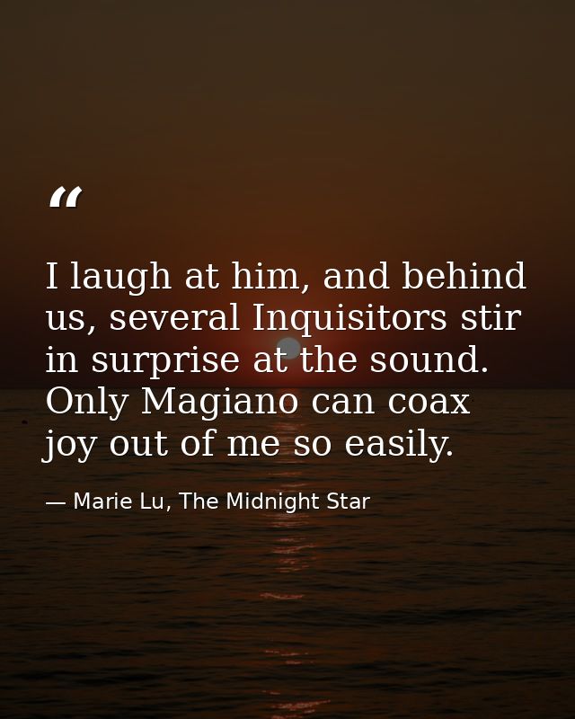I laugh at him, and behind us, several Inquisitors stir in surprise at the sound. Only Magiano can coax joy out of me so — Marie Lu, The Midnight Star
