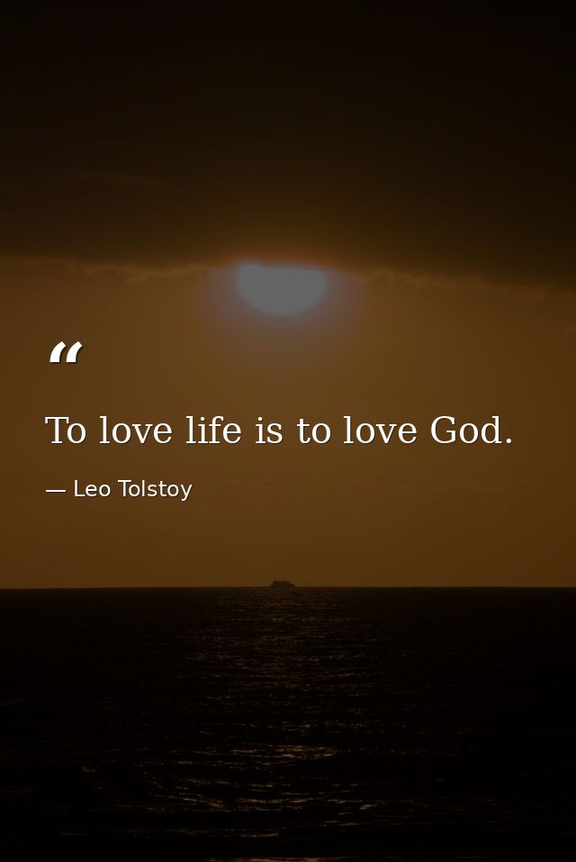 To love life is to love God. — Leo Tolstoy