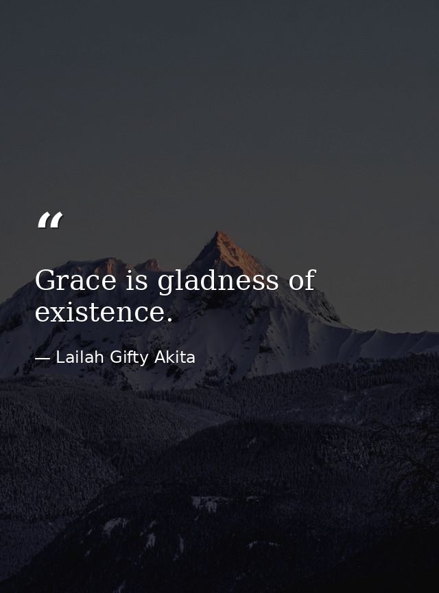Grace is gladness of existence. — Lailah Gifty Akita