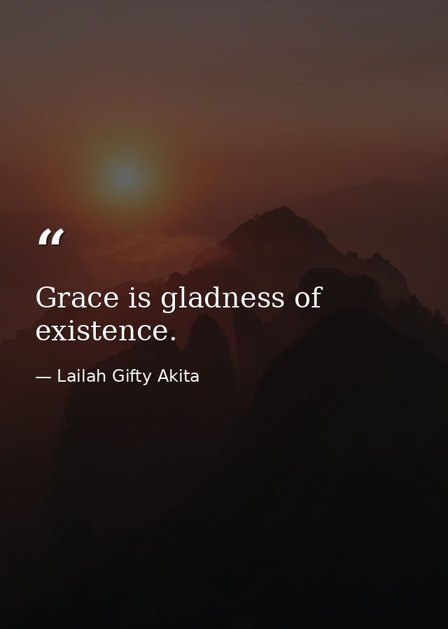 Grace is gladness of existence. — Lailah Gifty Akita