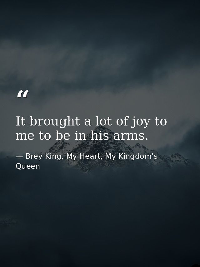 It brought a lot of joy to me to be in his arms. — Brey King, My Heart, My Kingdom's Queen