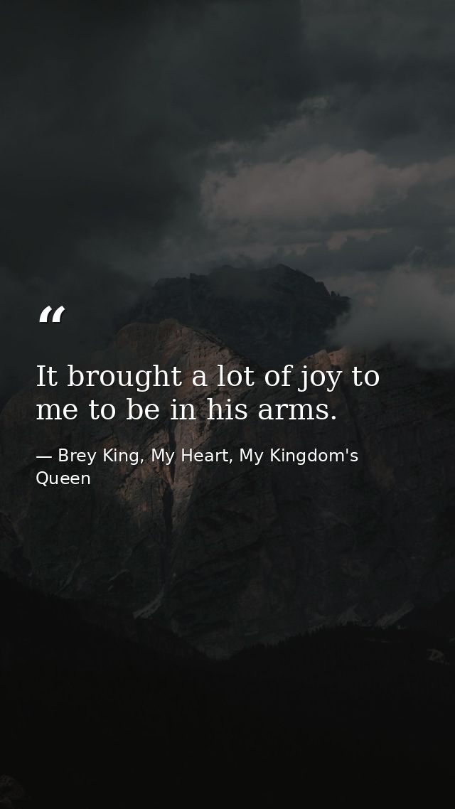 It brought a lot of joy to me to be in his arms. — Brey King, My Heart, My Kingdom's Queen