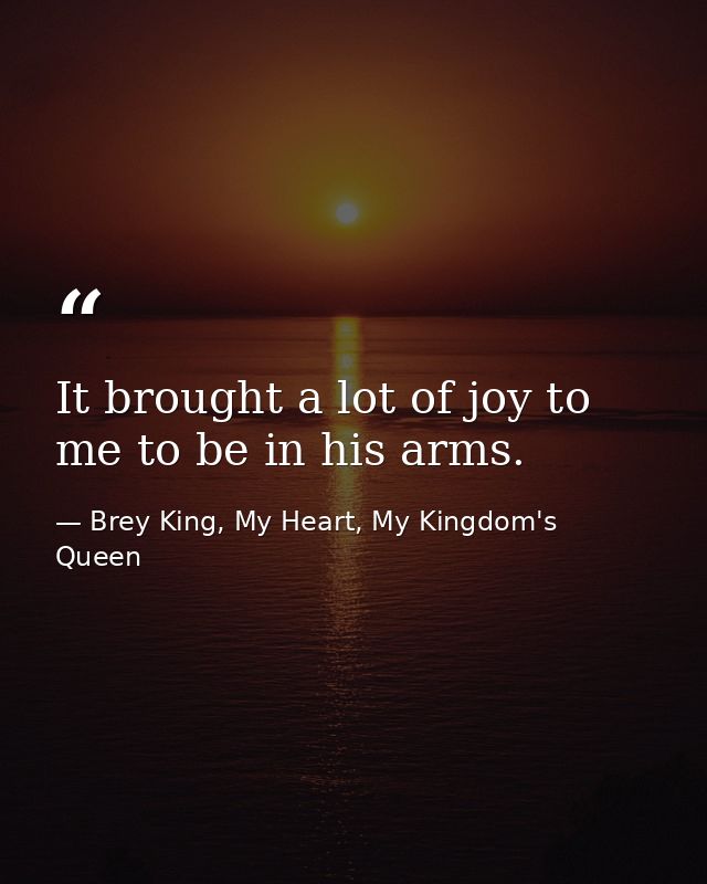 It brought a lot of joy to me to be in his arms. — Brey King, My Heart, My Kingdom's Queen
