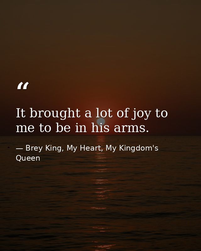 It brought a lot of joy to me to be in his arms. — Brey King, My Heart, My Kingdom's Queen