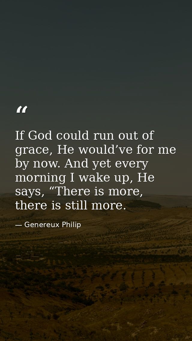 If God could run out of grace, He would’ve for me by now. And yet every morning I wake up, He says, “There is more, ther — Genereux Philip