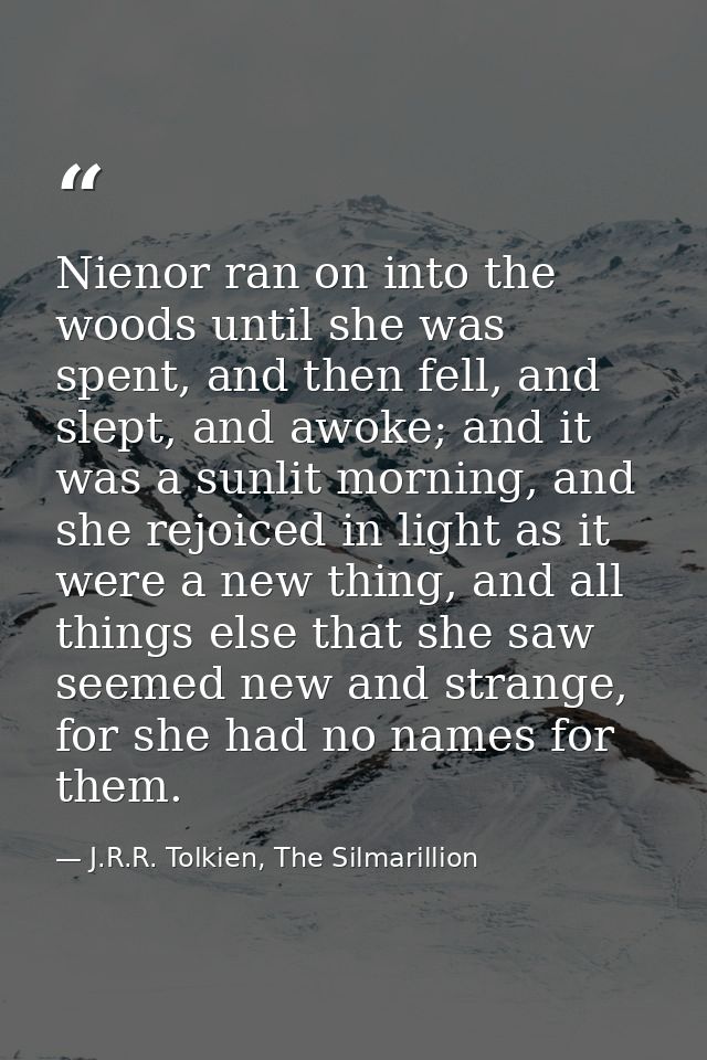 Nienor ran on into the woods until she was spent, and then fell, and slept, and awoke; and it was a sunlit morning, and  — J.R.R. Tolkien, The Silmarillion