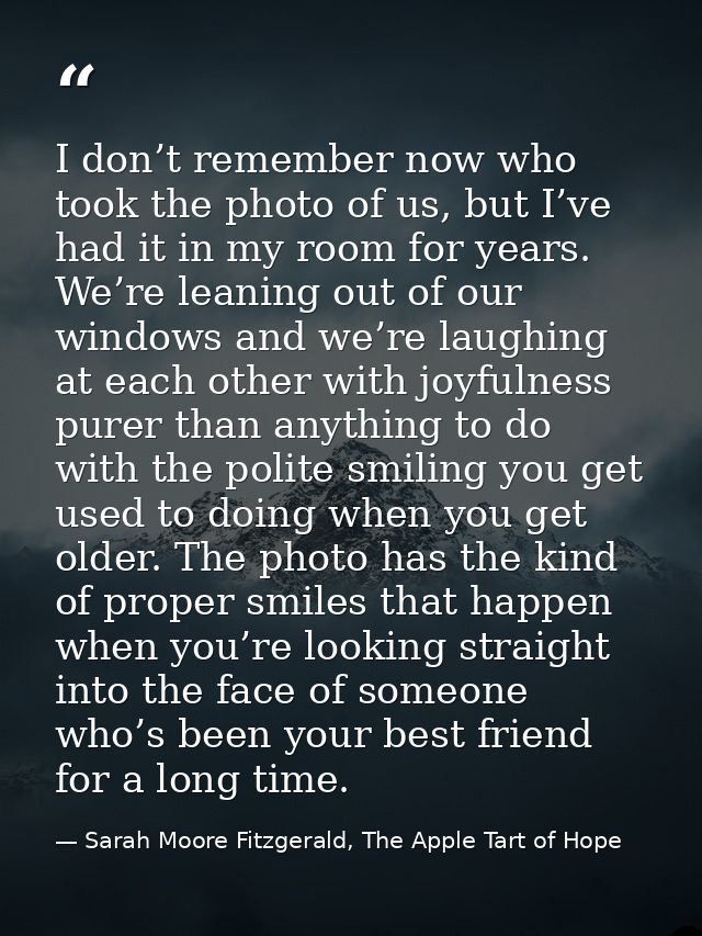 I don’t remember now who took the photo of us, but I’ve had it in my room for years. We’re leaning out of our windows an — Sarah Moore Fitzgerald, The Apple Tart of Hope