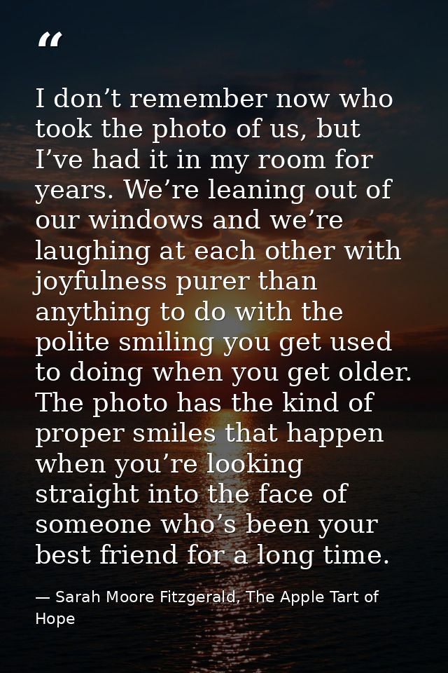 I don’t remember now who took the photo of us, but I’ve had it in my room for years. We’re leaning out of our windows an — Sarah Moore Fitzgerald, The Apple Tart of Hope