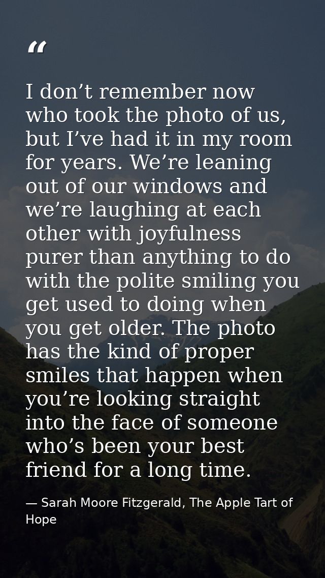 I don’t remember now who took the photo of us, but I’ve had it in my room for years. We’re leaning out of our windows an — Sarah Moore Fitzgerald, The Apple Tart of Hope