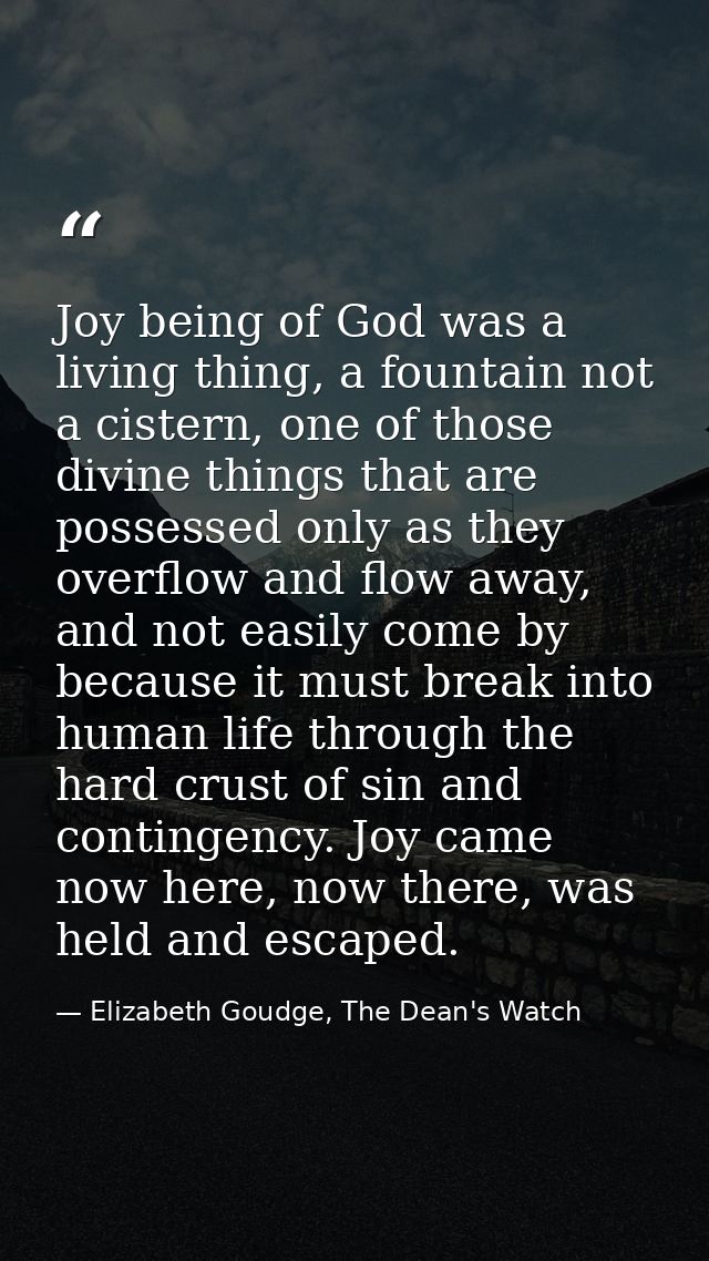 Joy being of God was a living thing, a fountain not a cistern, one of those divine things that are possessed only as the — Elizabeth Goudge, The Dean's Watch